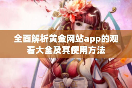 全面解析黃金網(wǎng)站app的觀看大全及其使用方法