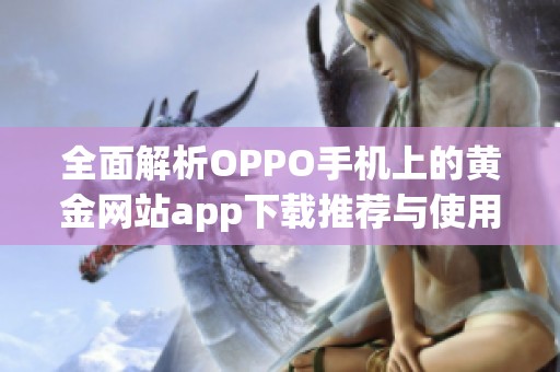 全面解析OPPO手機(jī)上的黃金網(wǎng)站app下載推薦與使用指南