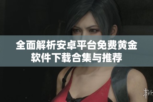 全面解析安卓平臺(tái)免費(fèi)黃金軟件下載合集與推薦