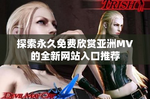 探索永久免費(fèi)欣賞亞洲MV的全新網(wǎng)站入口推薦