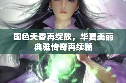 國(guó)色天香再綻放，華夏美麗典雅傳奇再續(xù)篇