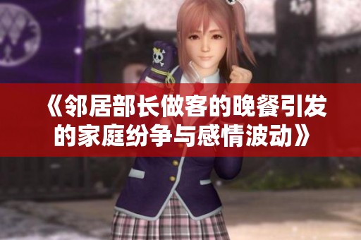 《鄰居部長做客的晚餐引發(fā)的家庭紛爭與感情波動(dòng)》