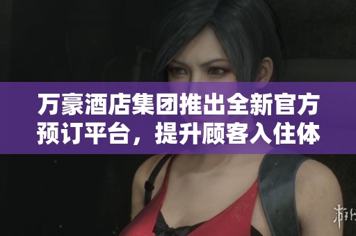 萬豪酒店集團(tuán)推出全新官方預(yù)訂平臺，提升顧客入住體驗