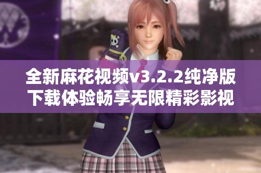 全新麻花視頻v3.2.2純凈版下載體驗(yàn)暢享無限精彩影視內(nèi)容 全新麻花視頻v3.2.2純凈版下載體驗(yàn)暢享無限精彩影視內(nèi)容