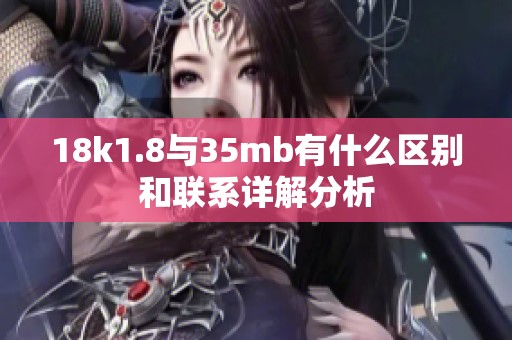 18k1.8與35mb有什么區(qū)別和聯(lián)系詳解分析 18k1.8與35mb有什么區(qū)別和聯(lián)系詳解分析