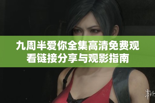 九周半愛你全集高清免費觀看鏈接分享與觀影指南