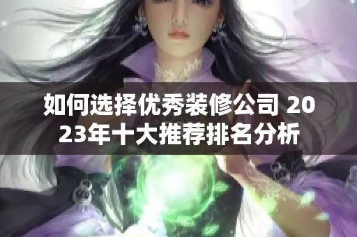 如何選擇優(yōu)秀裝修公司 2023年十大推薦排名分析