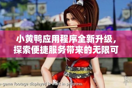 小黃鴨應(yīng)用程序全新升級(jí)，探索便捷服務(wù)帶來的無限可能