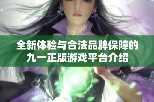 全新體驗與合法品牌保障的九一正版游戲平臺介紹 全新體驗與合法品牌保障的九一正版游戲平臺介紹