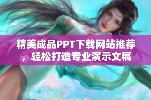 精美成品PPT下載網(wǎng)站推薦，輕松打造專業(yè)演示文稿