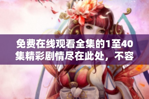 免費(fèi)在線觀看全集的1至40集精彩劇情盡在此處，不容錯(cuò)過(guò)！