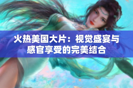 火熱美國大片:視覺盛宴與感官享受的完美結(jié)合 火熱美國大片:視覺盛宴與感官享受的完美結(jié)合