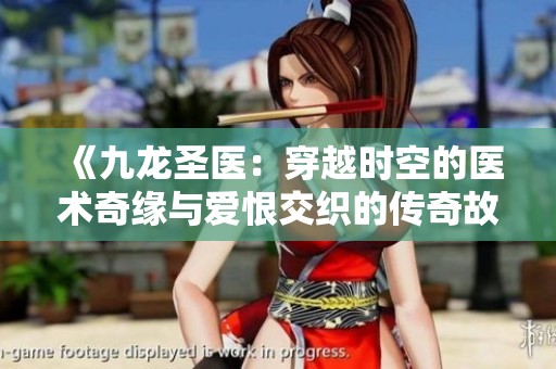 《九龍圣醫(yī):穿越時(shí)空的醫(yī)術(shù)奇緣與愛恨交織的傳奇故事》 《九龍圣醫(yī):穿越時(shí)空的醫(yī)術(shù)奇緣與愛恨交織的傳奇故事》