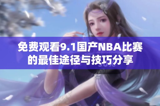 免費觀看9.1國產(chǎn)NBA比賽的最佳途徑與技巧分享