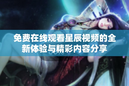 免費(fèi)在線觀看星辰視頻的全新體驗(yàn)與精彩內(nèi)容分享