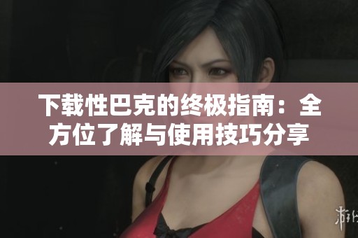 下載性巴克的終極指南：全方位了解與使用技巧分享