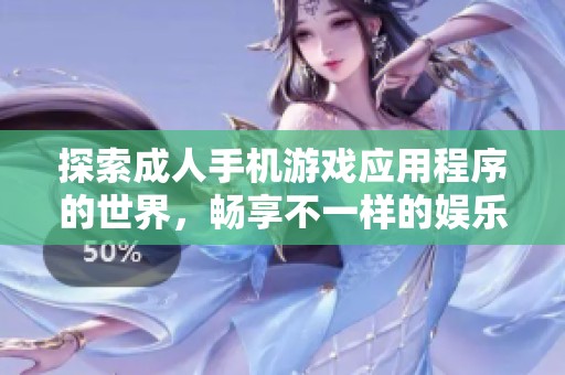 探索成人手機游戲應用程序的世界，暢享不一樣的娛樂體驗與玩法