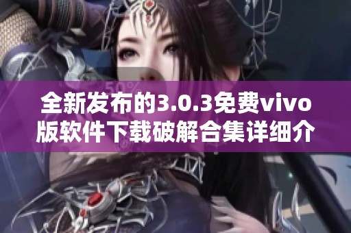 全新發(fā)布的3.0.3免費vivo版軟件下載破解合集詳細介紹