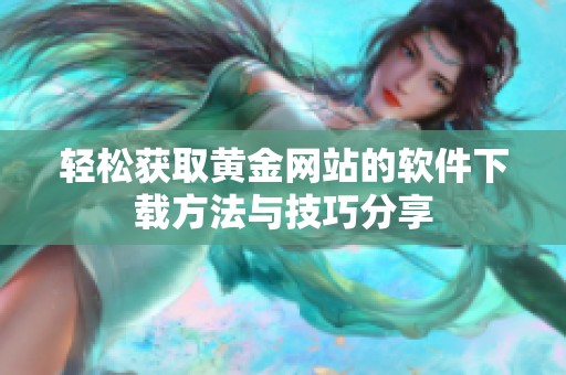 輕松獲取黃金網(wǎng)站的軟件下載方法與技巧分享