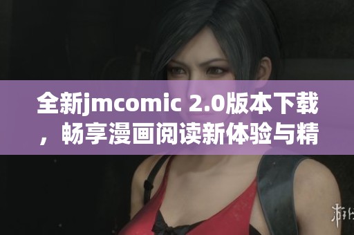 全新jmcomic 2.0版本下載，暢享漫畫閱讀新體驗(yàn)與精彩內(nèi)容