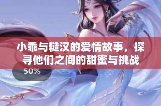 小乖與糙漢的愛情故事，探尋他們之間的甜蜜與挑戰(zhàn)