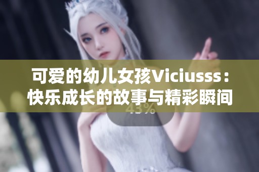 可愛(ài)的幼兒女孩Viciusss:快樂(lè)成長(zhǎng)的故事與精彩瞬間 可愛(ài)的幼兒女孩Viciusss:快樂(lè)成長(zhǎng)的故事與精彩瞬間