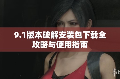 9.1版本破解安裝包下載全攻略與使用指南