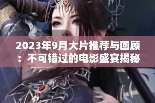 2023年9月大片推薦與回顧:不可錯過的電影盛宴揭秘 2023年9月大片推薦與回顧:不可錯過的電影盛宴揭秘