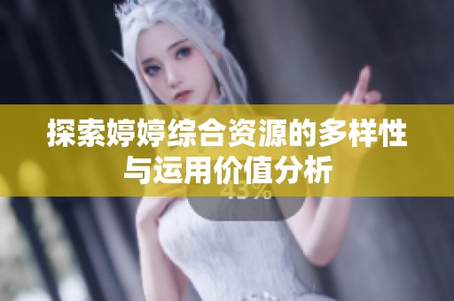 探索婷婷綜合資源的多樣性與運(yùn)用價(jià)值分析 探索婷婷綜合資源的多樣性與運(yùn)用價(jià)值分析