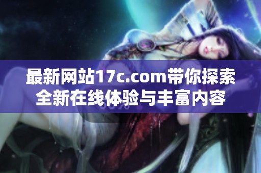 最新網(wǎng)站17c.com帶你探索全新在線體驗與豐富內(nèi)容