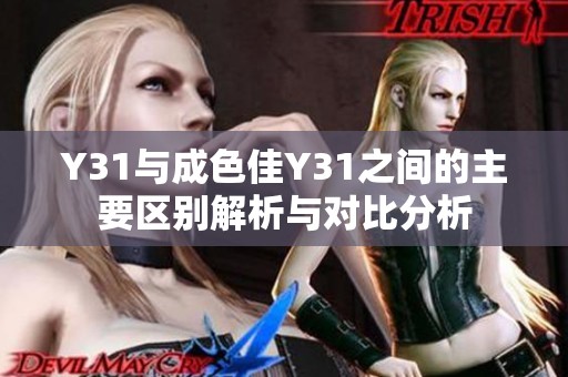 Y31與成色佳Y31之間的主要區(qū)別解析與對比分析 Y31與成色佳Y31之間的主要區(qū)別解析與對比分析