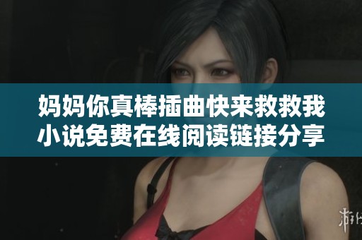 媽媽你真棒插曲快來救救我小說免費在線閱讀鏈接分享與推薦 媽媽你真棒插曲快來救救我小說免費在線閱讀鏈接分享與推薦