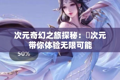 次元奇幻之旅探秘:囧次元帶你體驗(yàn)無限可能 次元奇幻之旅探秘:囧次元帶你體驗(yàn)無限可能