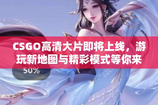 CSGO高清大片即將上線，游玩新地圖與精彩模式等你來體驗