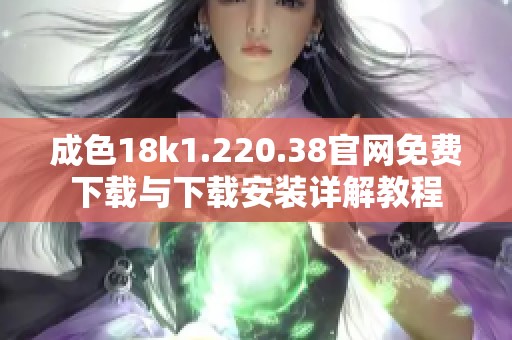 成色18k1.220.38官網(wǎng)免費(fèi)下載與下載安裝詳解教程 成色18k1.220.38官網(wǎng)免費(fèi)下載與下載安裝詳解教程