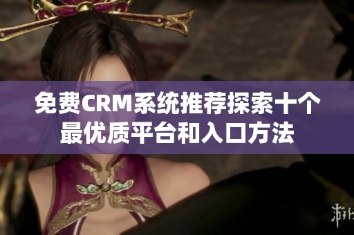 免費CRM系統(tǒng)推薦探索十個最優(yōu)質平臺和入口方法