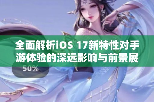 全面解析iOS 17新特性對(duì)手游體驗(yàn)的深遠(yuǎn)影響與前景展望 全面解析iOS 17新特性對(duì)手游體驗(yàn)的深遠(yuǎn)影響與前景展望