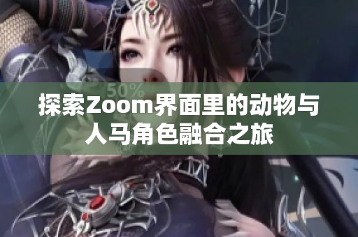 探索Zoom界面里的動物與人馬角色融合之旅 探索Zoom界面里的動物與人馬角色融合之旅