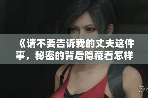 《請不要告訴我的丈夫這件事，秘密的背后隱藏著怎樣的故事》