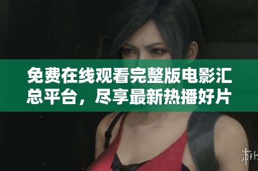免費(fèi)在線觀看完整版電影匯總平臺(tái)，盡享最新熱播好片樂(lè)趣
