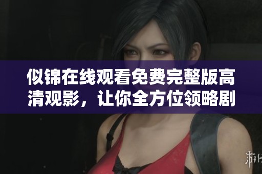 似錦在線觀看免費(fèi)完整版高清觀影，讓你全方位領(lǐng)略劇情魅力