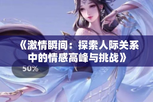 《激情瞬間：探索人際關(guān)系中的情感高峰與挑戰(zhàn)》