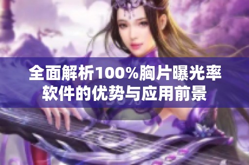全面解析100%胸片曝光率軟件的優(yōu)勢(shì)與應(yīng)用前景 全面解析100%胸片曝光率軟件的優(yōu)勢(shì)與應(yīng)用前景