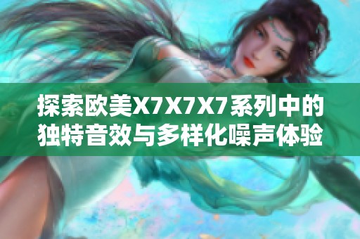 探索歐美X7X7X7系列中的獨特音效與多樣化噪聲體驗