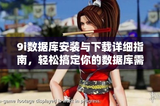 9i數(shù)據(jù)庫安裝與下載詳細(xì)指南，輕松搞定你的數(shù)據(jù)庫需求