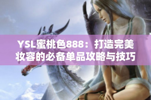 YSL蜜桃色888：打造完美妝容的必備單品攻略與技巧分享