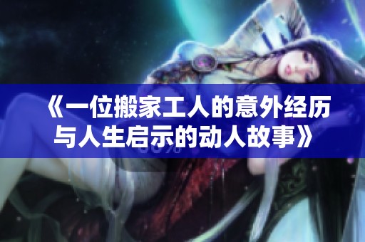 《一位搬家工人的意外經(jīng)歷與人生啟示的動(dòng)人故事》