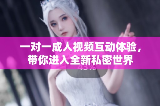 一對一成人視頻互動體驗，帶你進(jìn)入全新私密世界