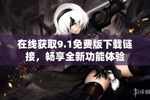 在線獲取9.1免費版下載鏈接，暢享全新功能體驗