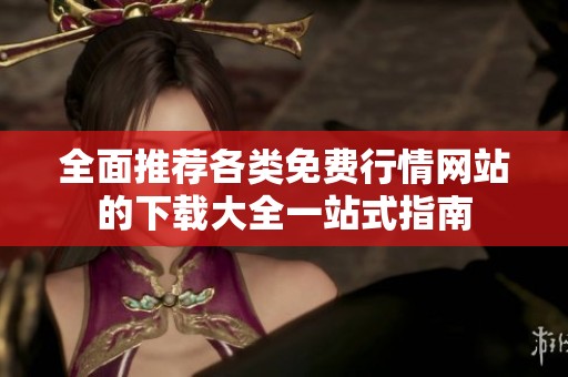 全面推薦各類免費(fèi)行情網(wǎng)站的下載大全一站式指南 全面推薦各類免費(fèi)行情網(wǎng)站的下載大全一站式指南